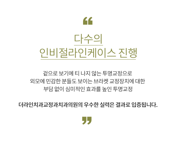 '풍부한 인비절라인케이스 진행 치아 바깥으로는 아무것도 보이지 않는 설측교정으로 젊은 층부터 중년층까지 외모변화에 대한 우려없이 심미적인 효과를 높인 설측교정 더라인치과교정과치과의원의 우수한 실력은 결과로 입증됩니다.
