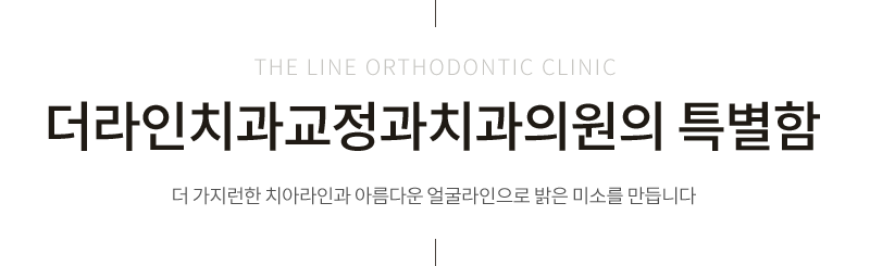 더라인치과교정과치과의원의 특별함 더 가지런한 치아라인과 아름다운 얼굴라인으로 밝은 미소를 만듭니다